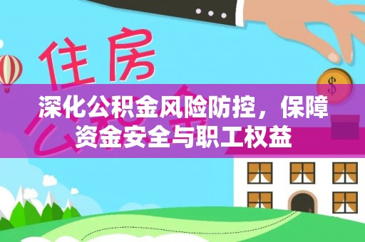 七美深化公积金风险防控，保障资金安全与职工权益