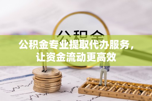 七美公积金专业提取代办服务，让资金流动更高效