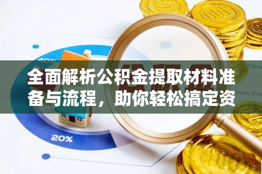 七美全面解析公积金提取材料准备与流程，助你轻松搞定资金提取