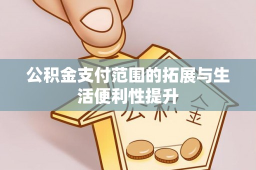 七美公积金支付范围的拓展与生活便利性提升