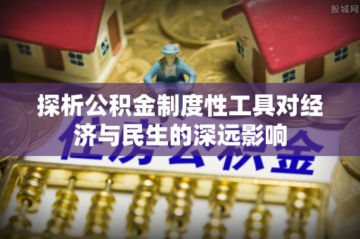 七美探析公积金制度性工具对经济与民生的深远影响