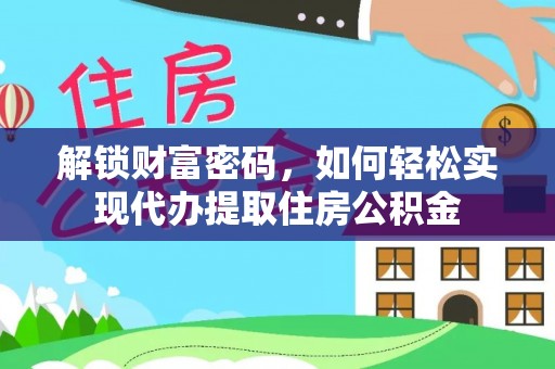 七美解锁财富密码，如何轻松实现代办提取住房公积金