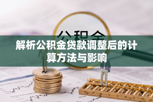 七美解析公积金贷款调整后的计算方法与影响