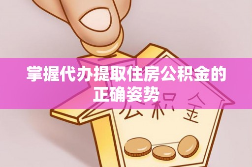 七美掌握代办提取住房公积金的正确姿势