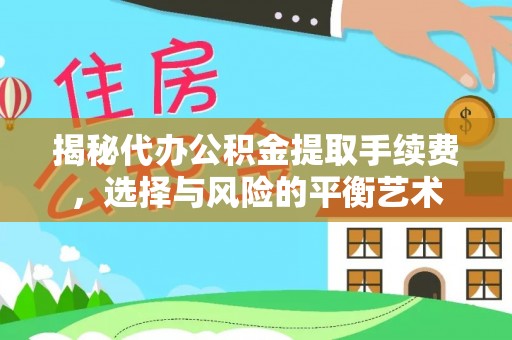 七美揭秘代办公积金提取手续费，选择与风险的平衡艺术