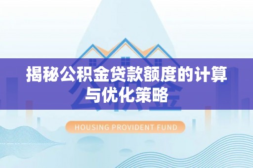 七美揭秘公积金贷款额度的计算与优化策略