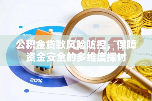 七美公积金贷款风险防控，保障资金安全的多维度探讨
