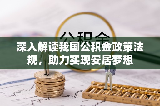 七美深入解读我国公积金政策法规，助力实现安居梦想