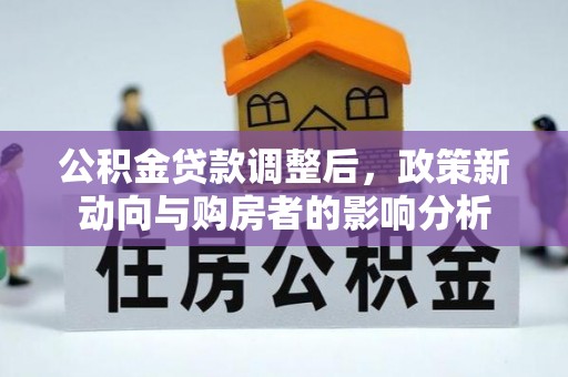 七美公积金贷款调整后，政策新动向与购房者的影响分析