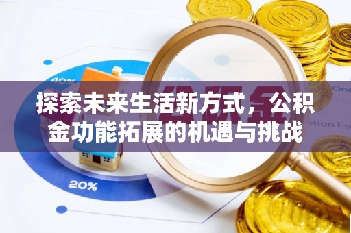 七美探索未来生活新方式，公积金功能拓展的机遇与挑战