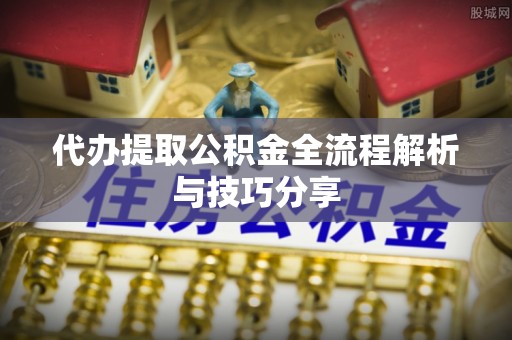 七美代办提取公积金全流程解析与技巧分享