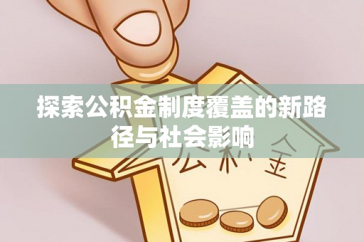 七美探索公积金制度覆盖的新路径与社会影响
