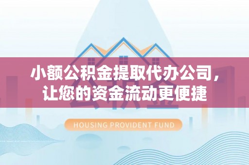 七美小额公积金提取代办公司，让您的资金流动更便捷