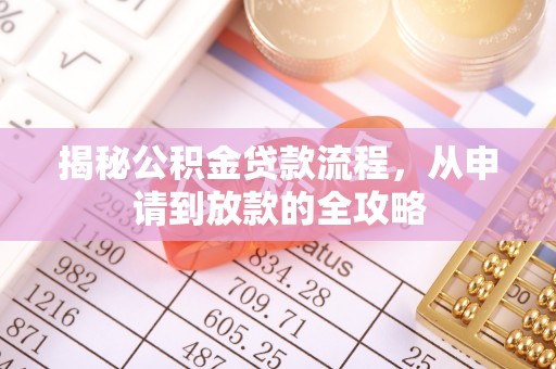 七美揭秘公积金贷款流程，从申请到放款的全攻略