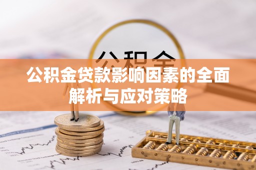 七美公积金贷款影响因素的全面解析与应对策略