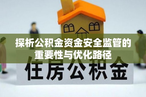 七美探析公积金资金安全监管的重要性与优化路径
