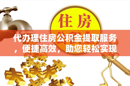 七美代办理住房公积金提取服务，便捷高效，助您轻松实现资金规划