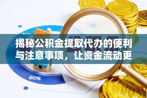 七美揭秘公积金提取代办的便利与注意事项，让资金流动更高效