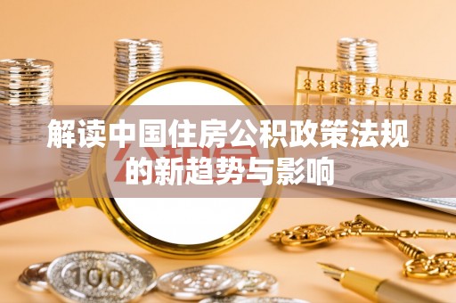 七美解读中国住房公积政策法规的新趋势与影响