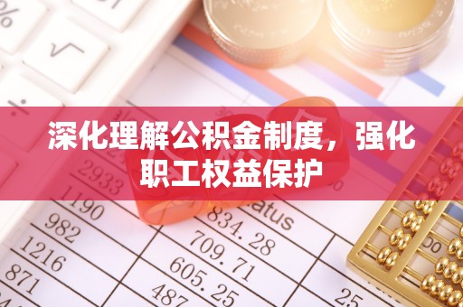 七美深化理解公积金制度，强化职工权益保护