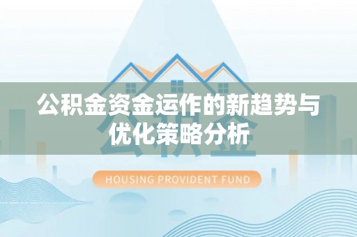 七美公积金资金运作的新趋势与优化策略分析