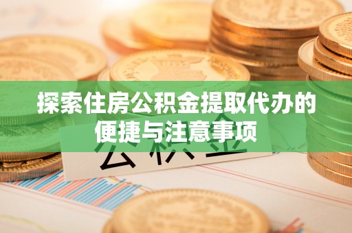 七美探索住房公积金提取代办的便捷与注意事项