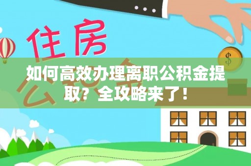 七美如何高效办理离职公积金提取？全攻略来了！