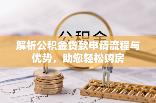 七美解析公积金贷款申请流程与优势，助您轻松购房