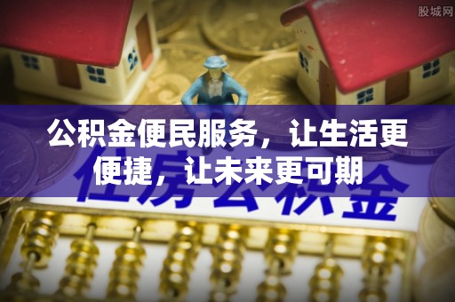 七美公积金便民服务，让生活更便捷，让未来更可期
