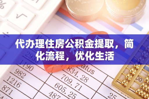 七美代办理住房公积金提取，简化流程，优化生活