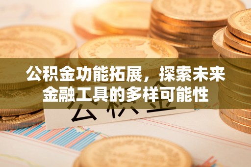 七美公积金功能拓展，探索未来金融工具的多样可能性