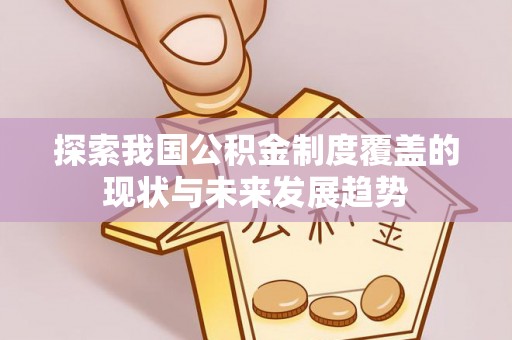 七美探索我国公积金制度覆盖的现状与未来发展趋势