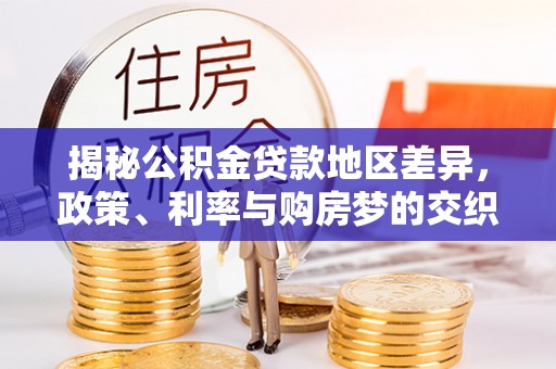 七美揭秘公积金贷款地区差异，政策、利率与购房梦的交织