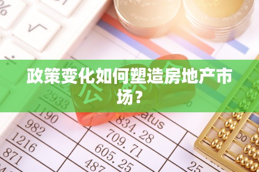 七美政策变化如何塑造房地产市场？