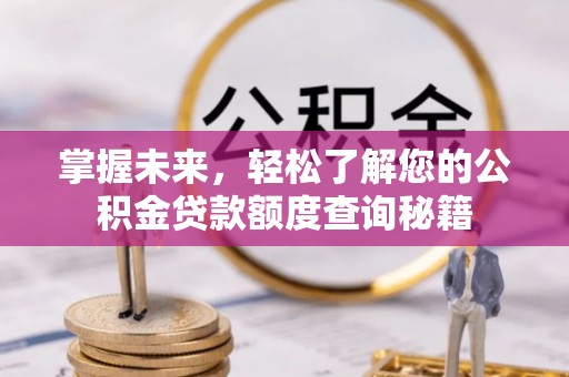 七美掌握未来，轻松了解您的公积金贷款额度查询秘籍