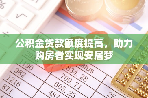 七美公积金贷款额度提高，助力购房者实现安居梦