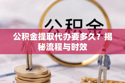 七美公积金提取代办要多久？揭秘流程与时效