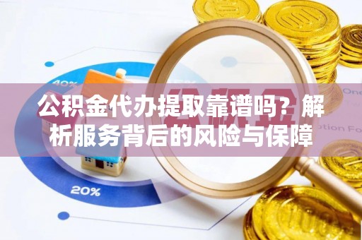 七美公积金代办提取靠谱吗？解析服务背后的风险与保障