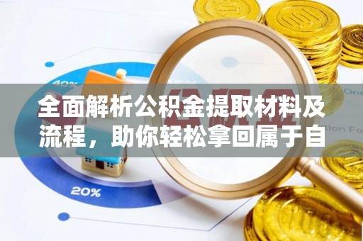 七美全面解析公积金提取材料及流程，助你轻松拿回属于自己的钱