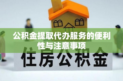 七美公积金提取代办服务的便利性与注意事项