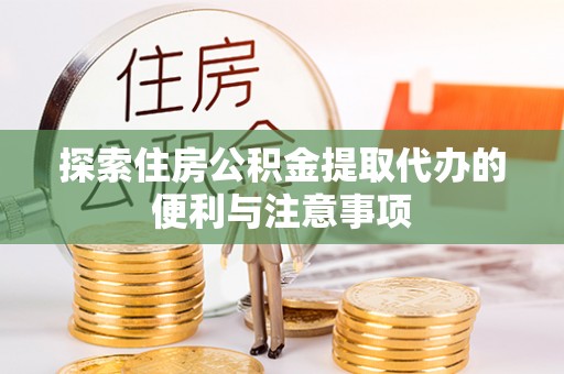 七美探索住房公积金提取代办的便利与注意事项
