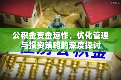七美公积金资金运作，优化管理与投资策略的深度探讨