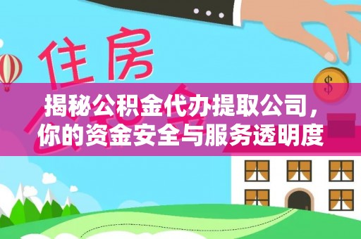 七美揭秘公积金代办提取公司，你的资金安全与服务透明度指南