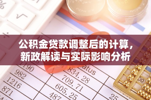 七美公积金贷款调整后的计算，新政解读与实际影响分析