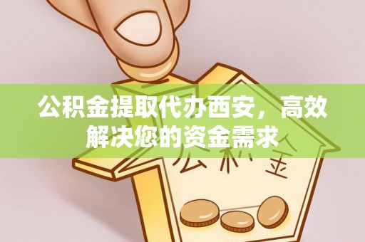 七美公积金提取代办西安，高效解决您的资金需求