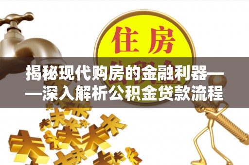 七美揭秘现代购房的金融利器——深入解析公积金贷款流程