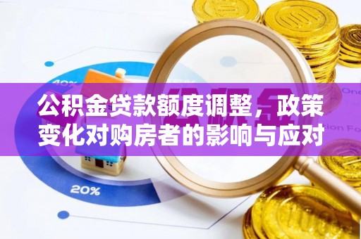 七美公积金贷款额度调整，政策变化对购房者的影响与应对策略