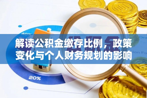 七美解读公积金缴存比例，政策变化与个人财务规划的影响