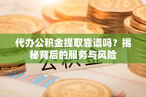 七美代办公积金提取靠谱吗？揭秘背后的服务与风险