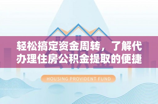 七美轻松搞定资金周转，了解代办理住房公积金提取的便捷之道